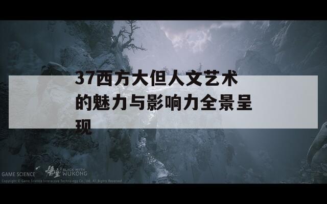 37西方大但人文藝術(shù)的魅力與影響力全景呈現(xiàn)  第1張