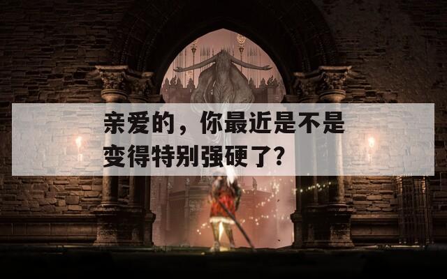 親愛的，你最近是不是變得特別強(qiáng)硬了？  第1張
