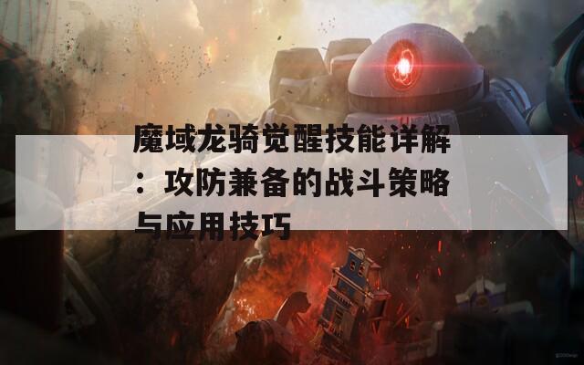 魔域龍騎覺醒技能詳解：攻防兼?zhèn)涞膽?zhàn)斗策略與應(yīng)用技巧  第1張