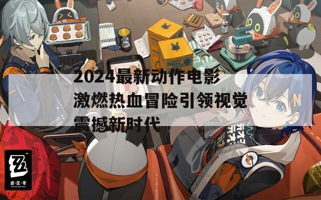 2024最新動作電影激燃熱血冒險引領(lǐng)視覺震撼新時代