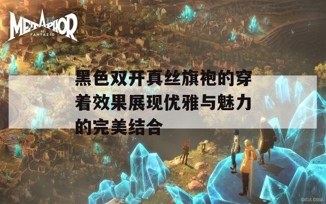 黑色雙開真絲旗袍的穿著效果展現(xiàn)優(yōu)雅與魅力的完美結(jié)合  第1張