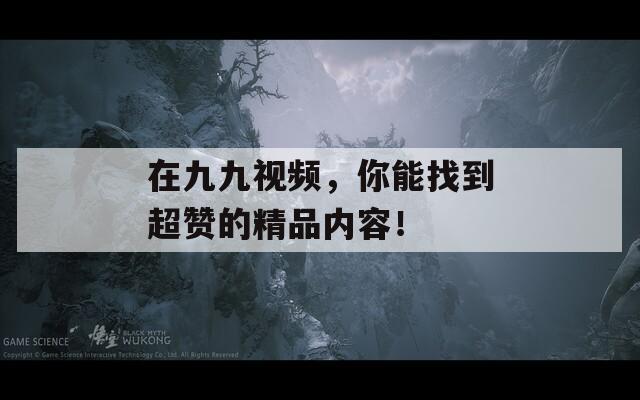 在九九視頻，你能找到超贊的精品內(nèi)容！  第1張