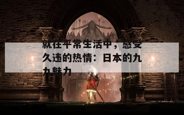 就在平常生活中，感受久違的熱情：日本的九九魅力