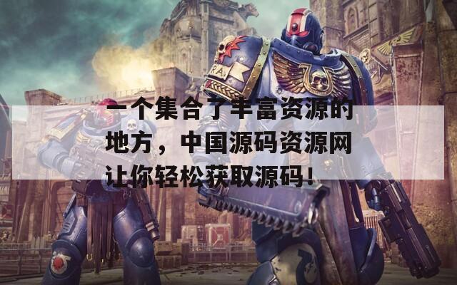 一個集合了豐富資源的地方，中國源碼資源網(wǎng)讓你輕松獲取源碼！