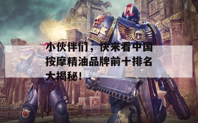 小伙伴們，快來(lái)看中國(guó)按摩精油品牌前十排名大揭秘！