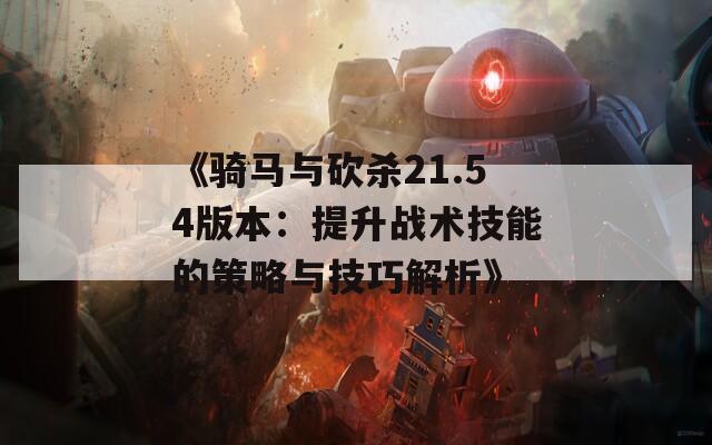 《騎馬與砍殺21.54版本：提升戰(zhàn)術(shù)技能的策略與技巧解析》  第1張
