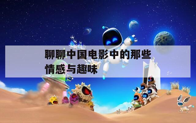 聊聊中國(guó)電影中的那些情感與趣味