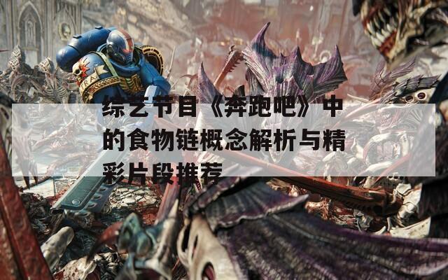 綜藝節(jié)目《奔跑吧》中的食物鏈概念解析與精彩片段推薦