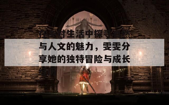 在鄉(xiāng)村生活中探尋自然與人文的魅力，雯雯分享她的獨(dú)特冒險(xiǎn)與成長(zhǎng)經(jīng)歷