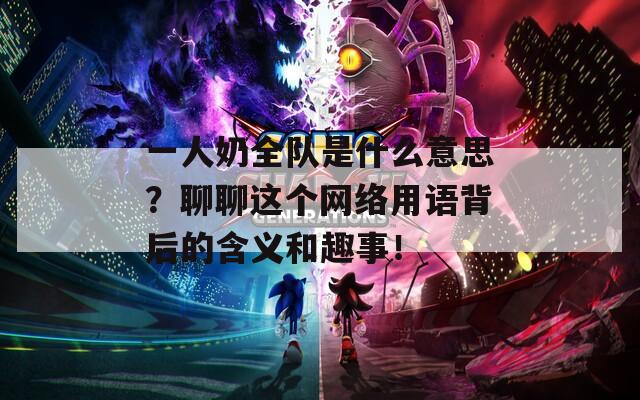 一人奶全隊(duì)是什么意思？聊聊這個(gè)網(wǎng)絡(luò)用語(yǔ)背后的含義和趣事！