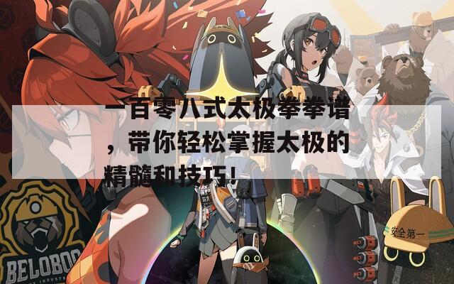 一百零八式太極拳拳譜，帶你輕松掌握太極的精髓和技巧！