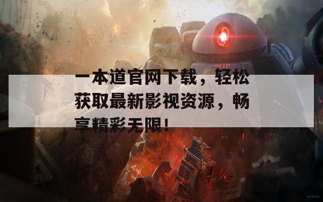 一本道官網(wǎng)下載，輕松獲取最新影視資源，暢享精彩無限！