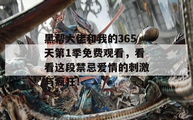 黑幫大佬和我的365天第1季免費(fèi)觀看，看看這段禁忌愛(ài)情的刺激與瘋狂！