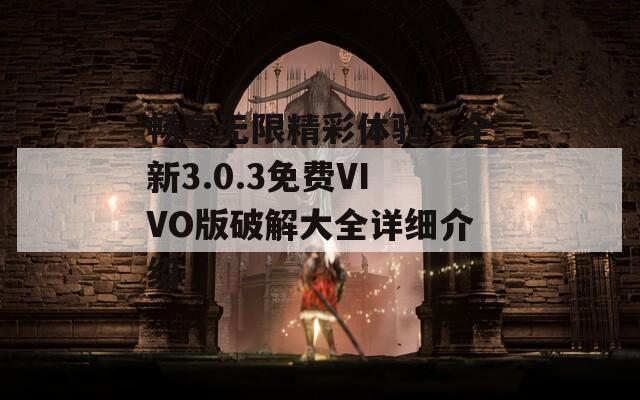 暢享無限精彩體驗(yàn)：全新3.0.3免費(fèi)VIVO版破解大全詳細(xì)介紹