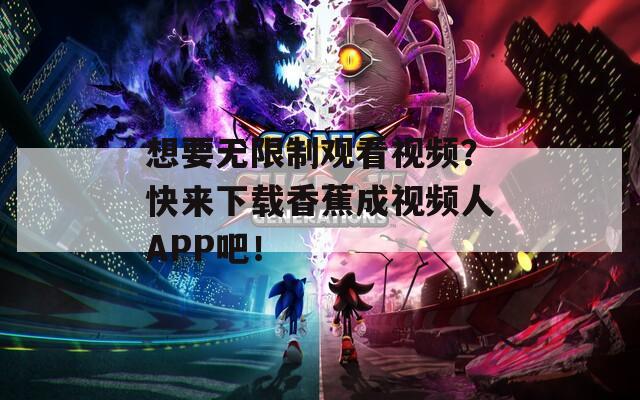 想要無(wú)限制觀看視頻？快來(lái)下載香蕉成視頻人APP吧！
