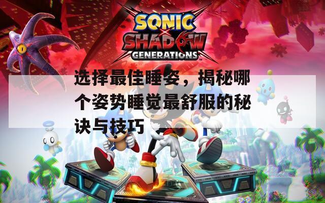 選擇最佳睡姿，揭秘哪個姿勢睡覺最舒服的秘訣與技巧
