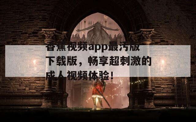 香蕉視頻app最污版下載版，暢享超刺激的成人視頻體驗(yàn)！