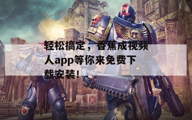 輕松搞定，香蕉成視頻人app等你來(lái)免費(fèi)下載安裝！