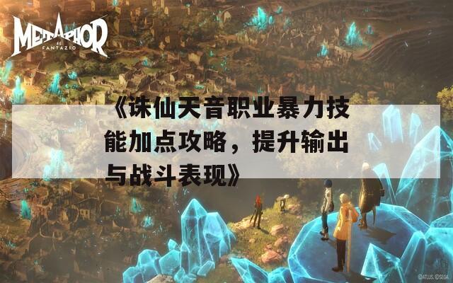 《誅仙天音職業(yè)暴力技能加點(diǎn)攻略，提升輸出與戰(zhàn)斗表現(xiàn)》
