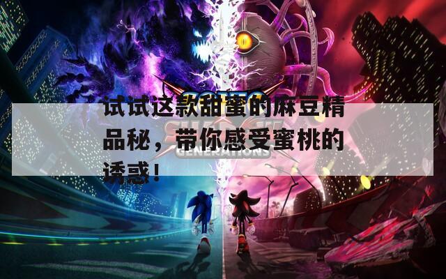 試試這款甜蜜的麻豆精品秘，帶你感受蜜桃的誘惑！