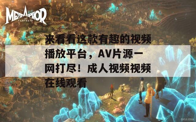來看看這款有趣的視頻播放平臺，AV片源一網(wǎng)打盡！成人視頻視頻在線觀看