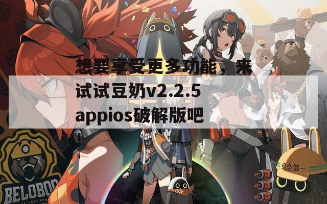 想要享受更多功能，來試試豆奶v2.2.5appios破解版吧！