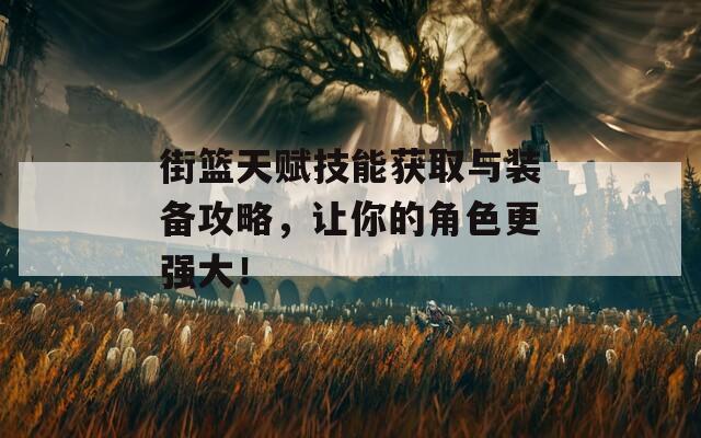街籃天賦技能獲取與裝備攻略，讓你的角色更強大！