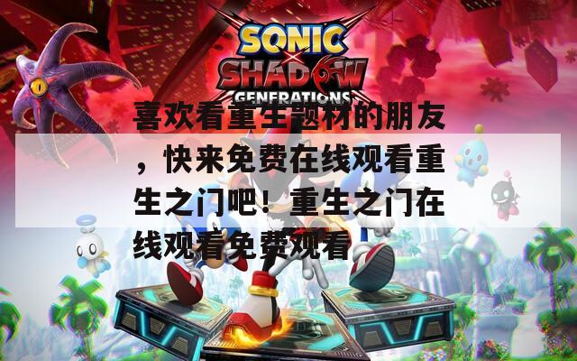 喜歡看重生題材的朋友，快來免費在線觀看重生之門吧！重生之門在線觀看免費觀看