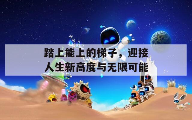 踏上能上的梯子，迎接人生新高度與無限可能