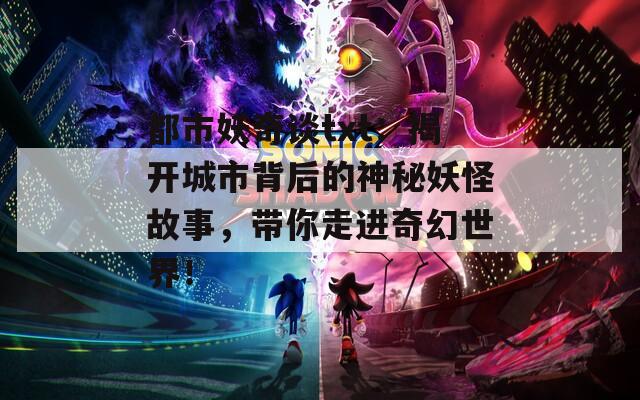 都市妖奇談txt：揭開城市背后的神秘妖怪故事，帶你走進(jìn)奇幻世界！