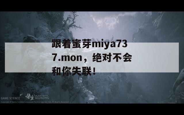 跟著蜜芽miya737.mon，絕對不會和你失聯(lián)！