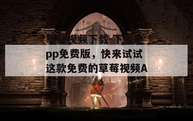草莓視頻下載-下載app免費(fèi)版，快來試試這款免費(fèi)的草莓視頻APP！