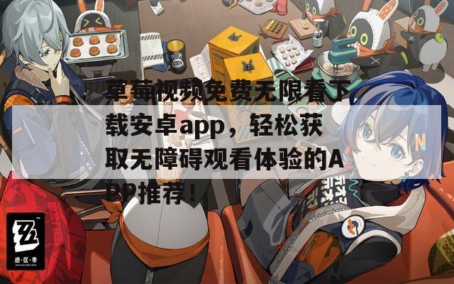 草莓視頻免費(fèi)無(wú)限看下載安卓app，輕松獲取無(wú)障礙觀看體驗(yàn)的APP推薦！