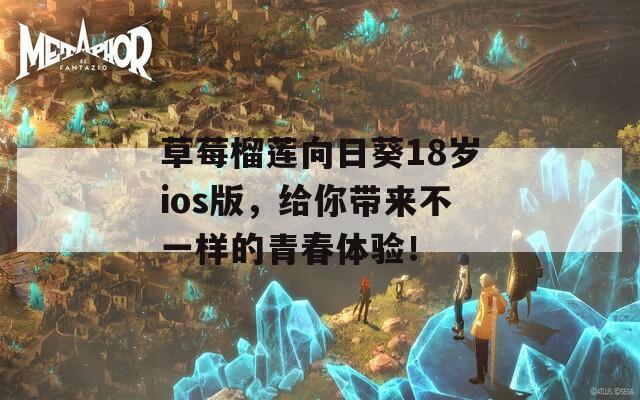 草莓榴蓮向日葵18歲ios版，給你帶來(lái)不一樣的青春體驗(yàn)！