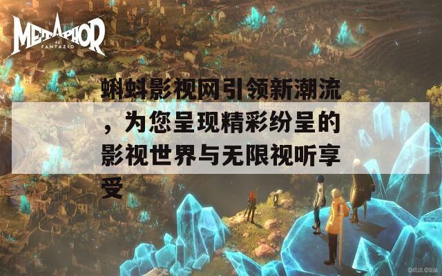 蝌蚪影視網(wǎng)引領(lǐng)新潮流，為您呈現(xiàn)精彩紛呈的影視世界與無(wú)限視聽(tīng)享受