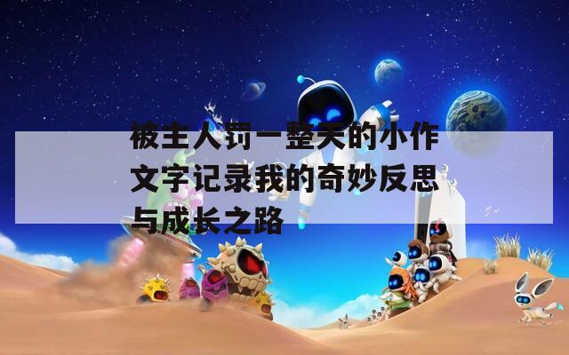 被主人罰一整天的小作文字記錄我的奇妙反思與成長之路  第1張