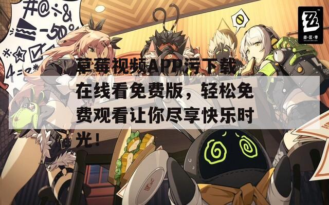 草莓視頻APP污下載在線看免費(fèi)版，輕松免費(fèi)觀看讓你盡享快樂(lè)時(shí)光！