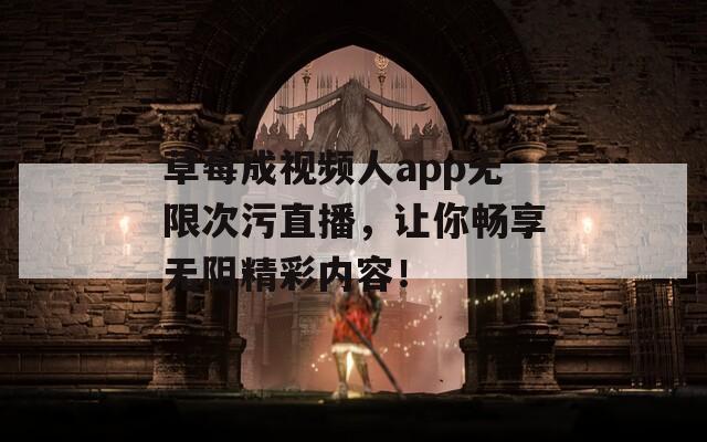 草莓成視頻人app無限次污直播，讓你暢享無阻精彩內(nèi)容！