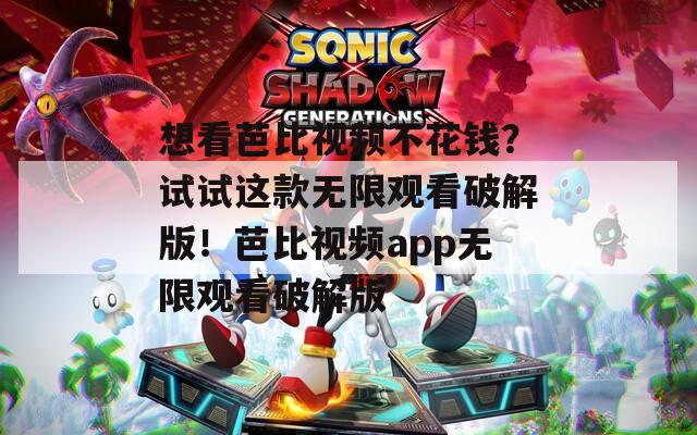 想看芭比視頻不花錢？試試這款無限觀看破解版！芭比視頻app無限觀看破解版  第1張