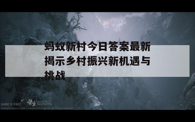 螞蟻新村今日答案最新揭示鄉(xiāng)村振興新機(jī)遇與挑戰(zhàn)  第1張