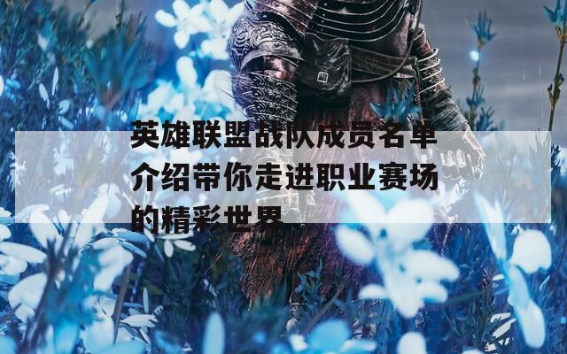 英雄聯(lián)盟戰(zhàn)隊(duì)成員名單介紹帶你走進(jìn)職業(yè)賽場的精彩世界