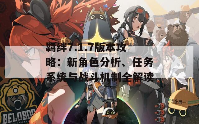 羈絆7.1.7版本攻略：新角色分析、任務(wù)系統(tǒng)與戰(zhàn)斗機(jī)制全解讀