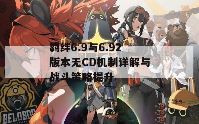 羈絆6.9與6.92版本無CD機(jī)制詳解與戰(zhàn)斗策略提升
