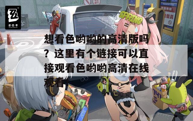 想看色喲喲的高清版嗎？這里有個(gè)鏈接可以直接觀看色喲喲高清在線觀看！  第1張