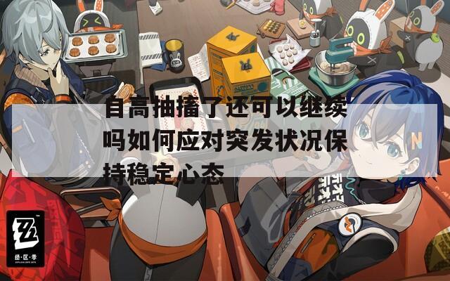 自高抽搐了還可以繼續(xù)嗎如何應(yīng)對突發(fā)狀況保持穩(wěn)定心態(tài)