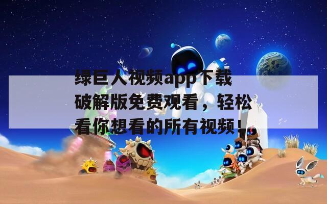 綠巨人視頻app下載破解版免費觀看，輕松看你想看的所有視頻！