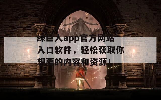 綠巨人app官方網(wǎng)站入口軟件，輕松獲取你想要的內(nèi)容和資源！