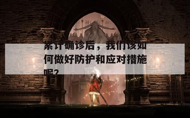 累計確診后，我們該如何做好防護和應對措施呢？
