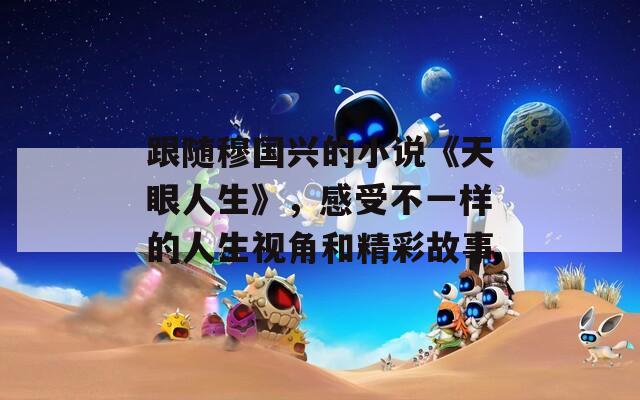 跟隨穆國興的小說《天眼人生》，感受不一樣的人生視角和精彩故事
