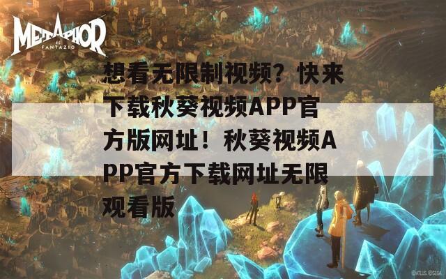 想看無限制視頻？快來下載秋葵視頻APP官方版網(wǎng)址！秋葵視頻APP官方下載網(wǎng)址無限觀看版